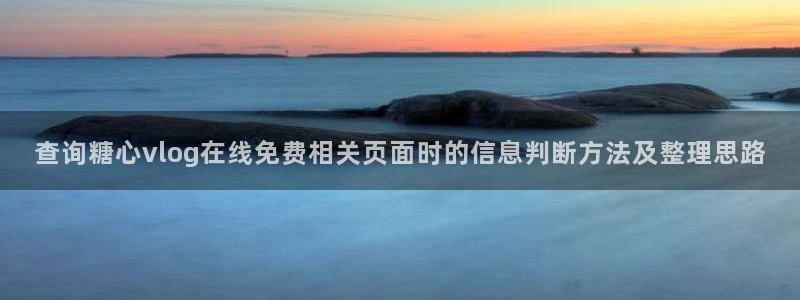 糖心网站入口:查询糖心vlog在线免费相关页面时的信息判断方法及整理思路