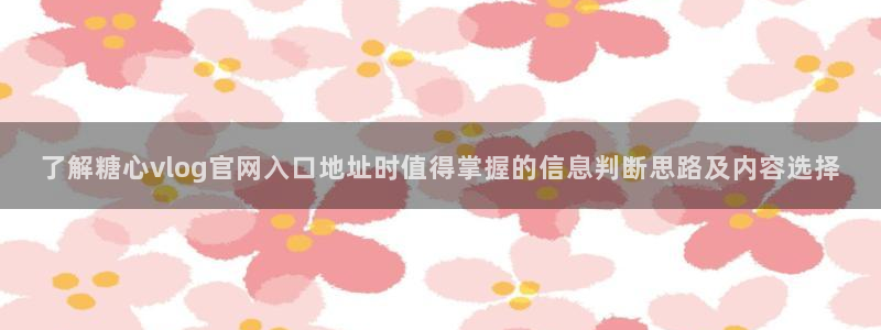糖心vlog网站免费观看:了解糖心vlog官网入口地址时值得掌握的信息判断思路及内容选择