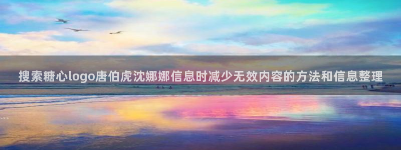 糖心视频app下载:搜索糖心logo唐伯虎沈娜娜信息时减少无效内容的方法和信息整理
