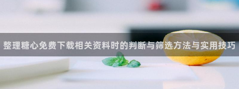 糖心vlogapp:整理糖心免费下载相关资料时的判断与筛选方法与实用技巧