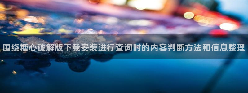 糖心传媒在线:围绕糖心破解版下载安装进行查询时的内容判断方法和信息整理