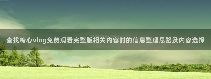 糖心代表作视频:查找糖心vlog免费观看完整版相关内容时的信息整理思路及内容选择