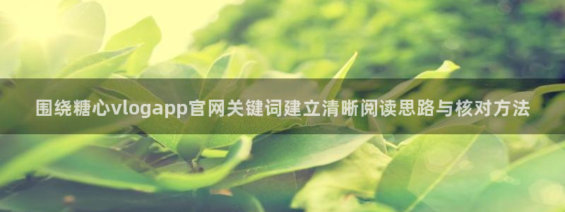 糖心vlog免费视频:围绕糖心vlogapp官网关键词建立清晰阅读思路与核对方法