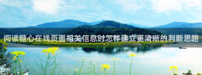 糖心原创:阅读糖心在线页面相关信息时怎样建立更清晰的判断思路